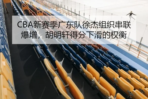 CBA新赛季广东队徐杰组织串联爆增，胡明轩得分下滑的权衡